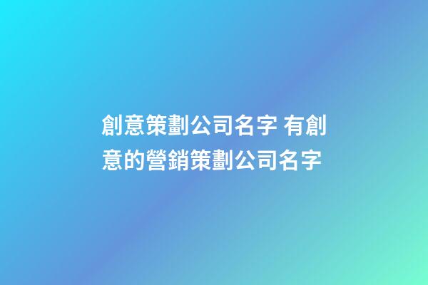 創意策劃公司名字 有創意的營銷策劃公司名字